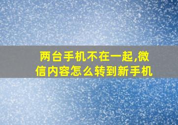 两台手机不在一起,微信内容怎么转到新手机