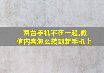 两台手机不在一起,微信内容怎么转到新手机上