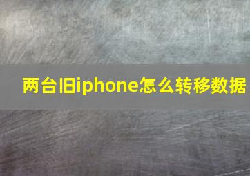 两台旧iphone怎么转移数据