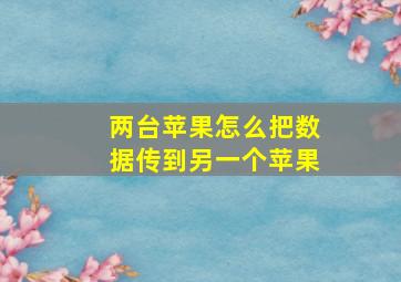 两台苹果怎么把数据传到另一个苹果