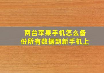 两台苹果手机怎么备份所有数据到新手机上