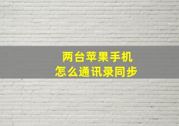 两台苹果手机怎么通讯录同步