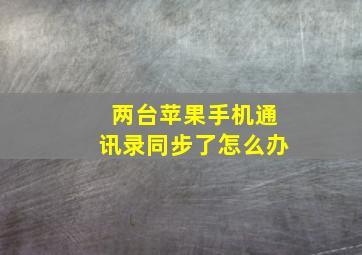 两台苹果手机通讯录同步了怎么办