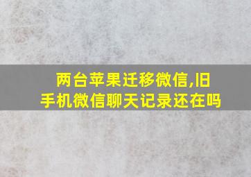 两台苹果迁移微信,旧手机微信聊天记录还在吗