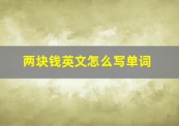 两块钱英文怎么写单词