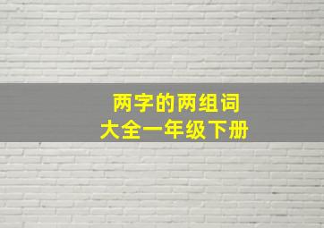 两字的两组词大全一年级下册