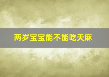 两岁宝宝能不能吃天麻