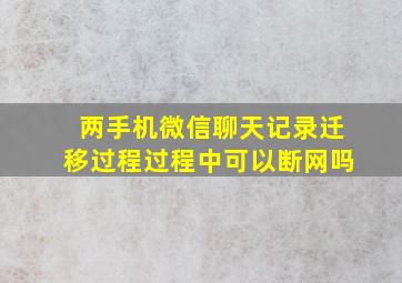 两手机微信聊天记录迁移过程过程中可以断网吗