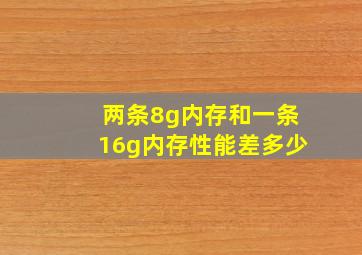 两条8g内存和一条16g内存性能差多少