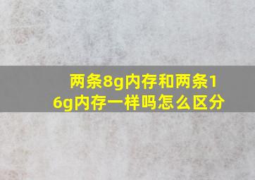 两条8g内存和两条16g内存一样吗怎么区分