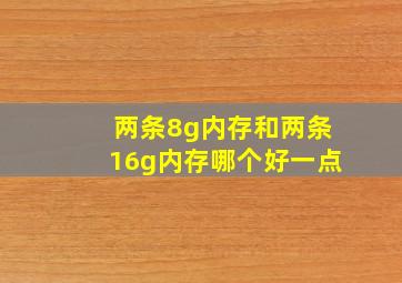 两条8g内存和两条16g内存哪个好一点