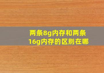 两条8g内存和两条16g内存的区别在哪