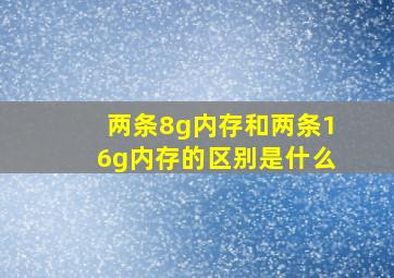 两条8g内存和两条16g内存的区别是什么