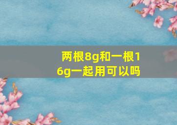 两根8g和一根16g一起用可以吗