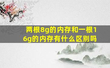 两根8g的内存和一根16g的内存有什么区别吗