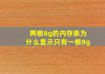 两根8g的内存条为什么显示只有一根8g