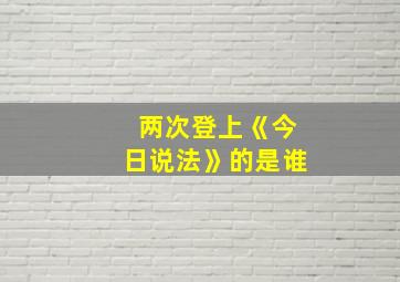 两次登上《今日说法》的是谁