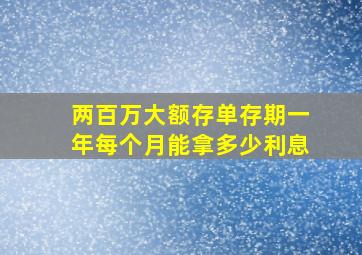 两百万大额存单存期一年每个月能拿多少利息