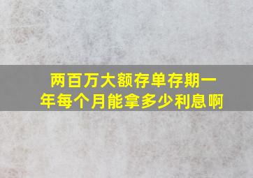 两百万大额存单存期一年每个月能拿多少利息啊