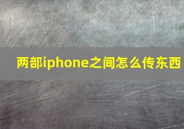 两部iphone之间怎么传东西