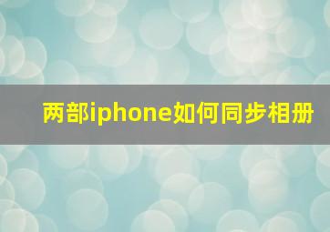 两部iphone如何同步相册