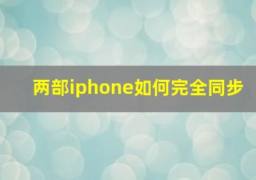 两部iphone如何完全同步