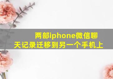 两部iphone微信聊天记录迁移到另一个手机上