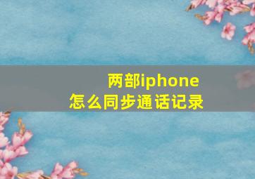 两部iphone怎么同步通话记录