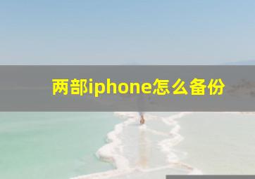 两部iphone怎么备份