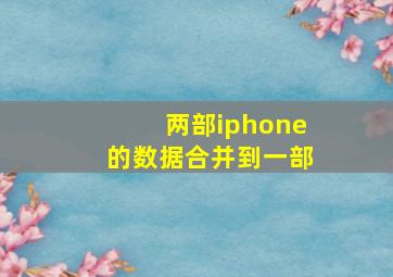 两部iphone的数据合并到一部