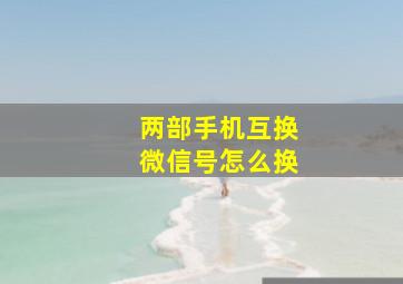 两部手机互换微信号怎么换