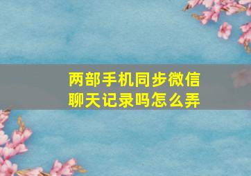 两部手机同步微信聊天记录吗怎么弄