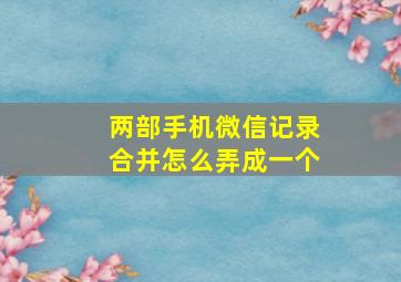 两部手机微信记录合并怎么弄成一个