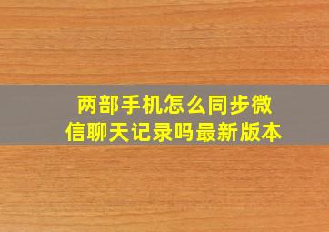 两部手机怎么同步微信聊天记录吗最新版本