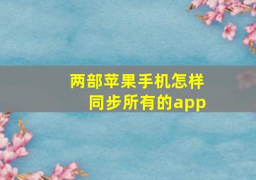 两部苹果手机怎样同步所有的app