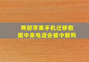 两部苹果手机迁移数据中来电话会被中断吗