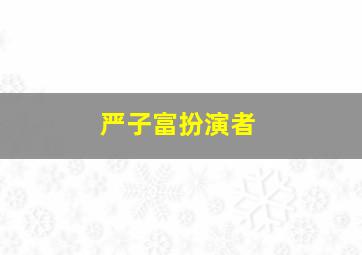 严子富扮演者