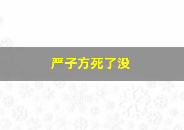 严子方死了没