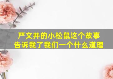 严文井的小松鼠这个故事告诉我了我们一个什么道理