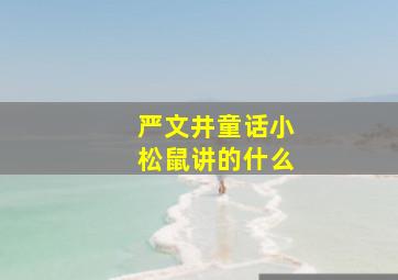 严文井童话小松鼠讲的什么