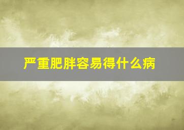 严重肥胖容易得什么病