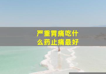 严重胃痛吃什么药止痛最好