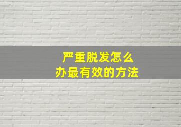 严重脱发怎么办最有效的方法