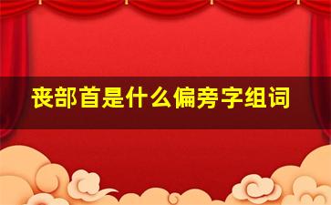 丧部首是什么偏旁字组词