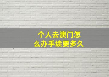 个人去澳门怎么办手续要多久