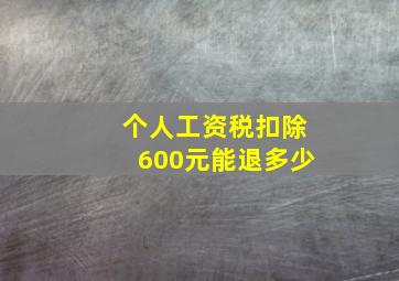 个人工资税扣除600元能退多少