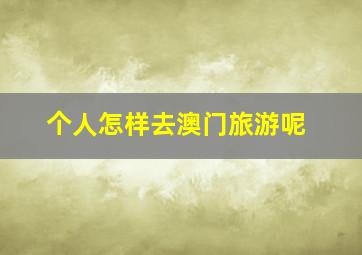 个人怎样去澳门旅游呢