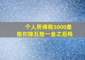 个人所得税5000是指扣除五险一金之后吗