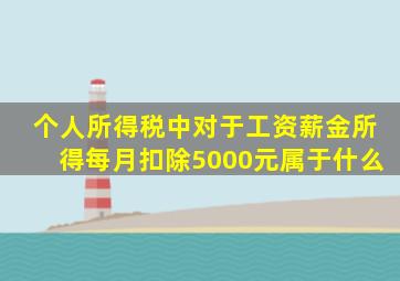 个人所得税中对于工资薪金所得每月扣除5000元属于什么