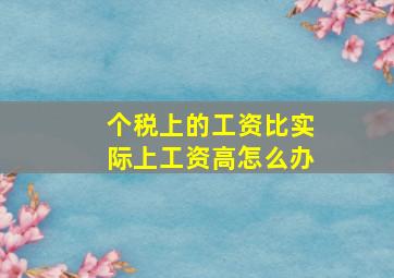 个税上的工资比实际上工资高怎么办